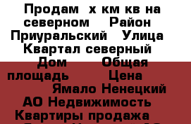 Продам 3х км кв на северном  › Район ­ Приуральский › Улица ­ Квартал северный › Дом ­ 6 › Общая площадь ­ 68 › Цена ­ 2 300 000 - Ямало-Ненецкий АО Недвижимость » Квартиры продажа   . Ямало-Ненецкий АО